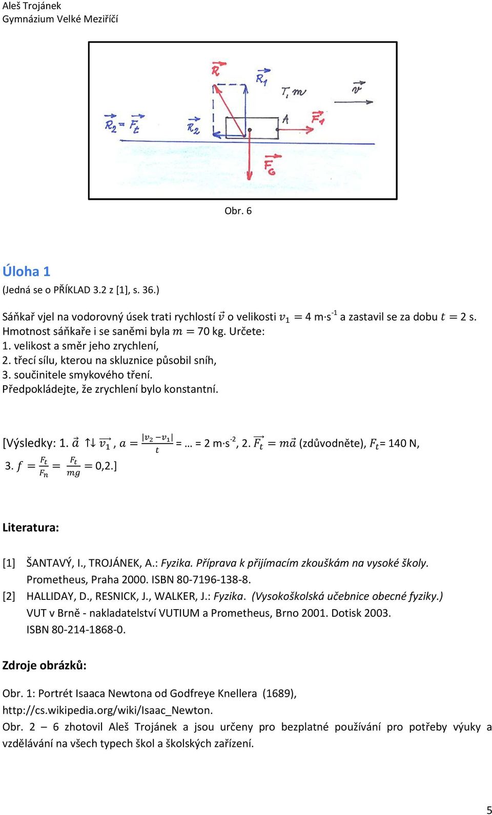 % < = < > 0,2.] ; = = 2 m s -2, 2. ; (zdůvodněte), ; = 140 N, Literatura: [1] ŠANTAVÝ, I., TROJÁNEK, A.: Fyzika. Příprava k přijímacím zkouškám na vysoké školy. Prometheus, Praha 2000.