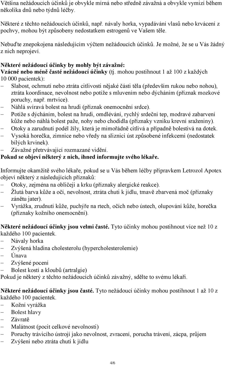 Je možné, že se u Vás žádný z nich neprojeví. Některé nežádoucí účinky by mohly být závažné: Vzácné nebo méně časté nežádoucí účinky (tj.