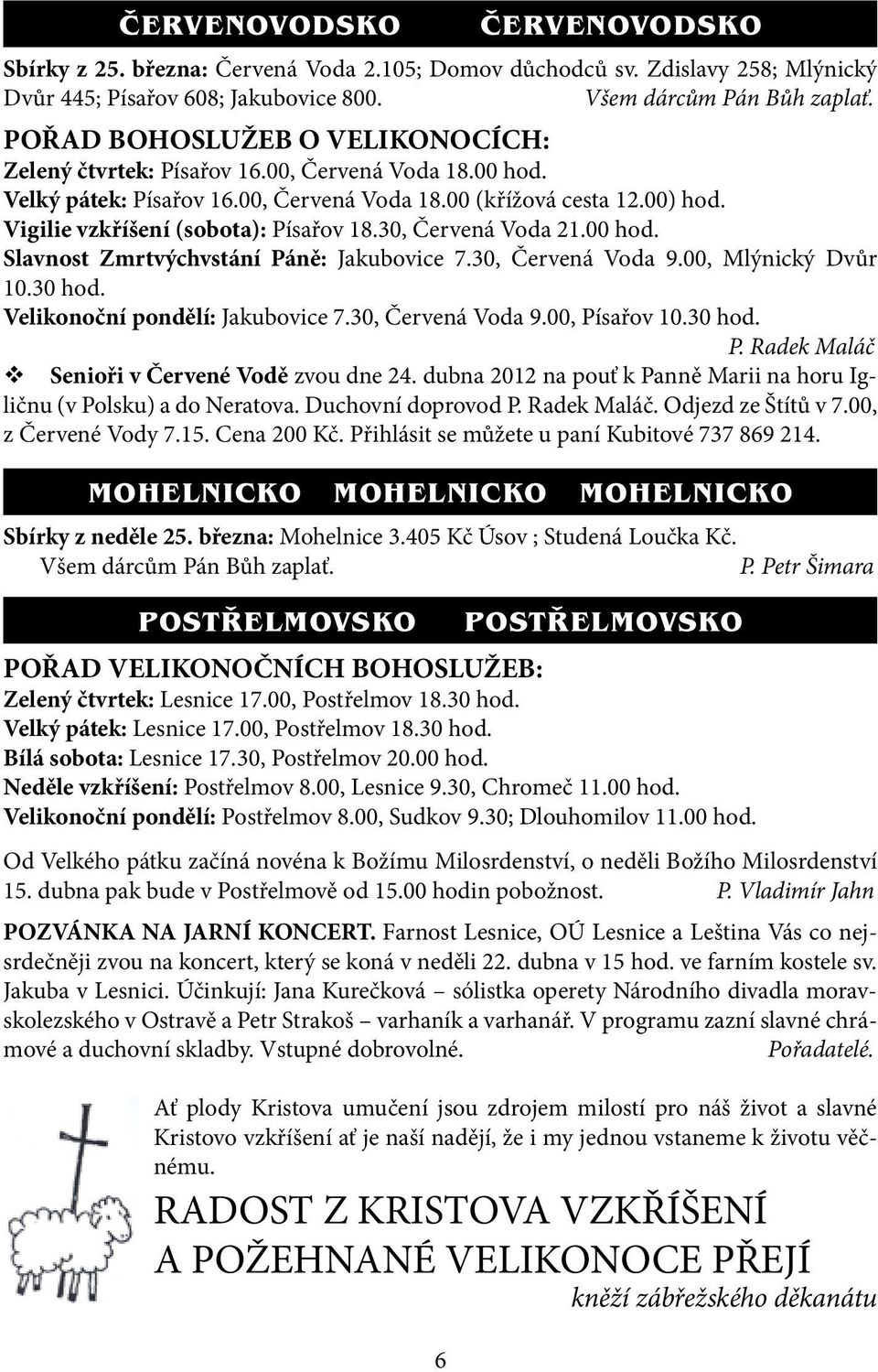 Vigilie vzkříšení (sobota): Písařov 18.30, Červená Voda 21.00 hod. Slavnost Zmrtvýchvstání Páně: Jakubovice 7.30, Červená Voda 9.00, Mlýnický Dvůr 10.30 hod. Velikonoční pondělí: Jakubovice 7.