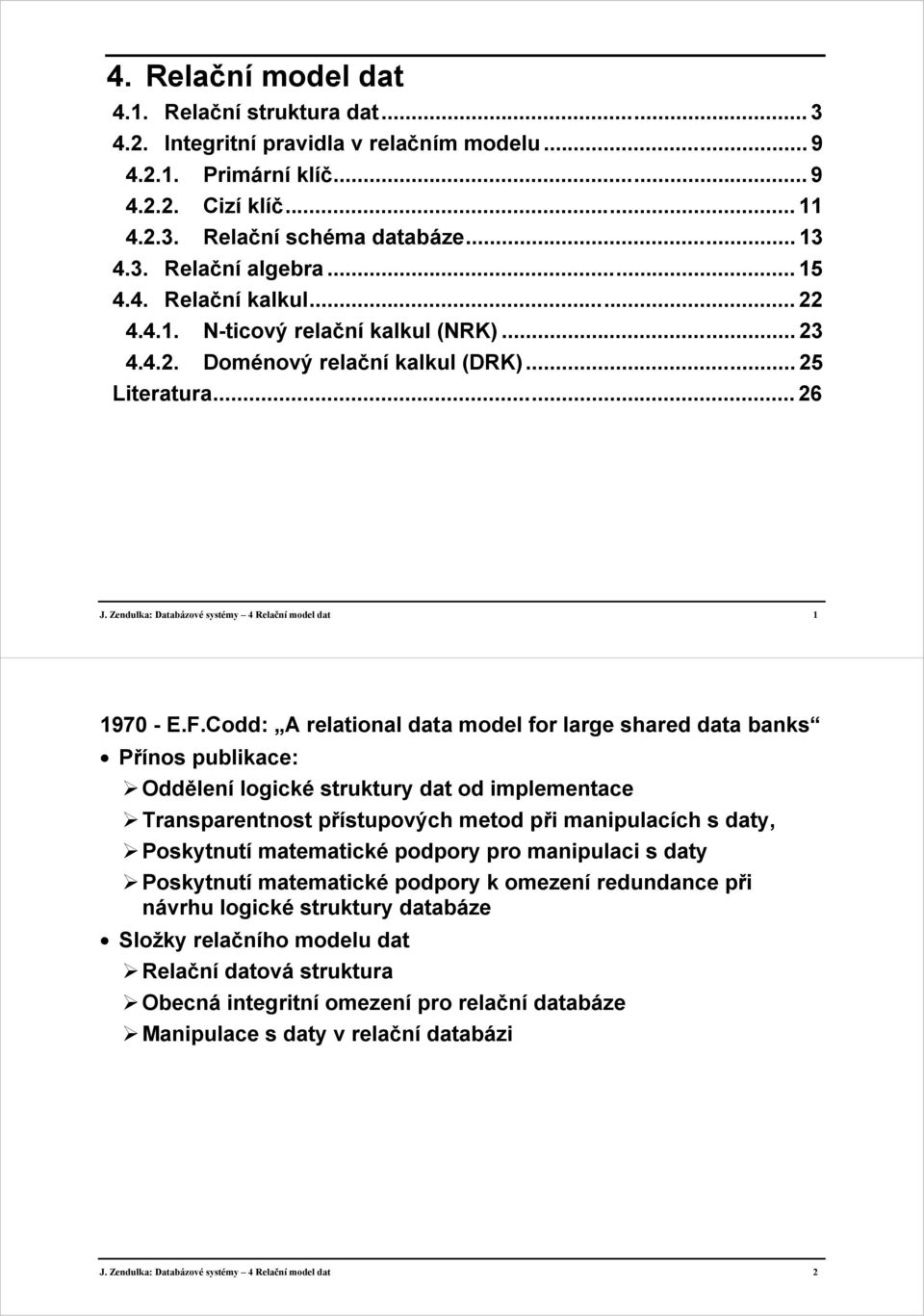 Codd: A relational data model for large shared data banks Přínos publikace: Oddělení logické struktury dat od implementace Transparentnost přístupových metod při manipulacích s daty, Poskytnutí