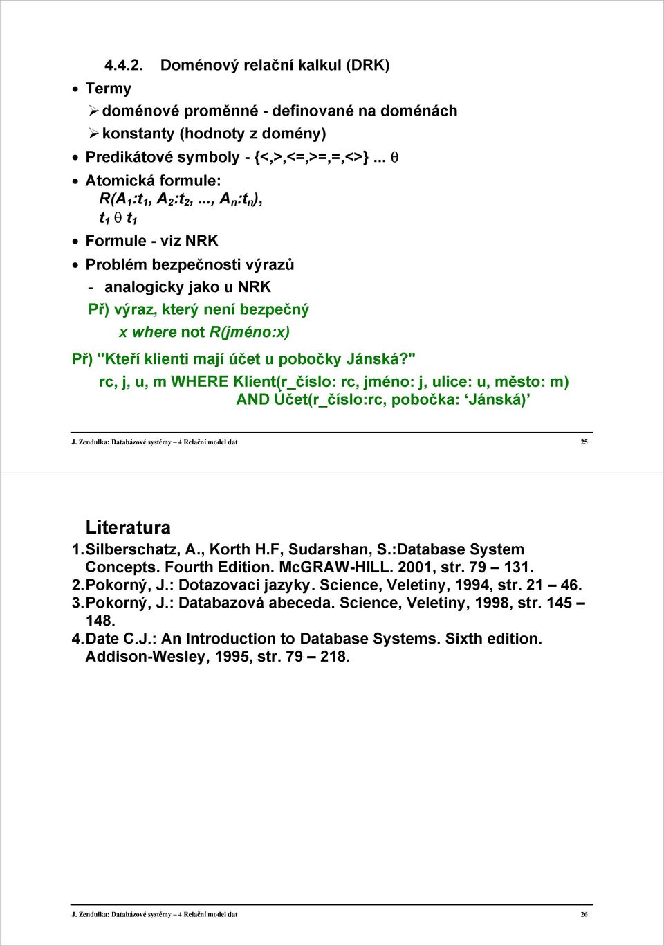 " rc, j, u, m WHERE Klient(r_číslo: rc, jméno: j, ulice: u, město: m) AND Účet(r_číslo:rc, pobočka: Jánská) J. Zendulka: Databázové systémy 4 Relační model dat 25 Literatura 1. Silberschatz, A.