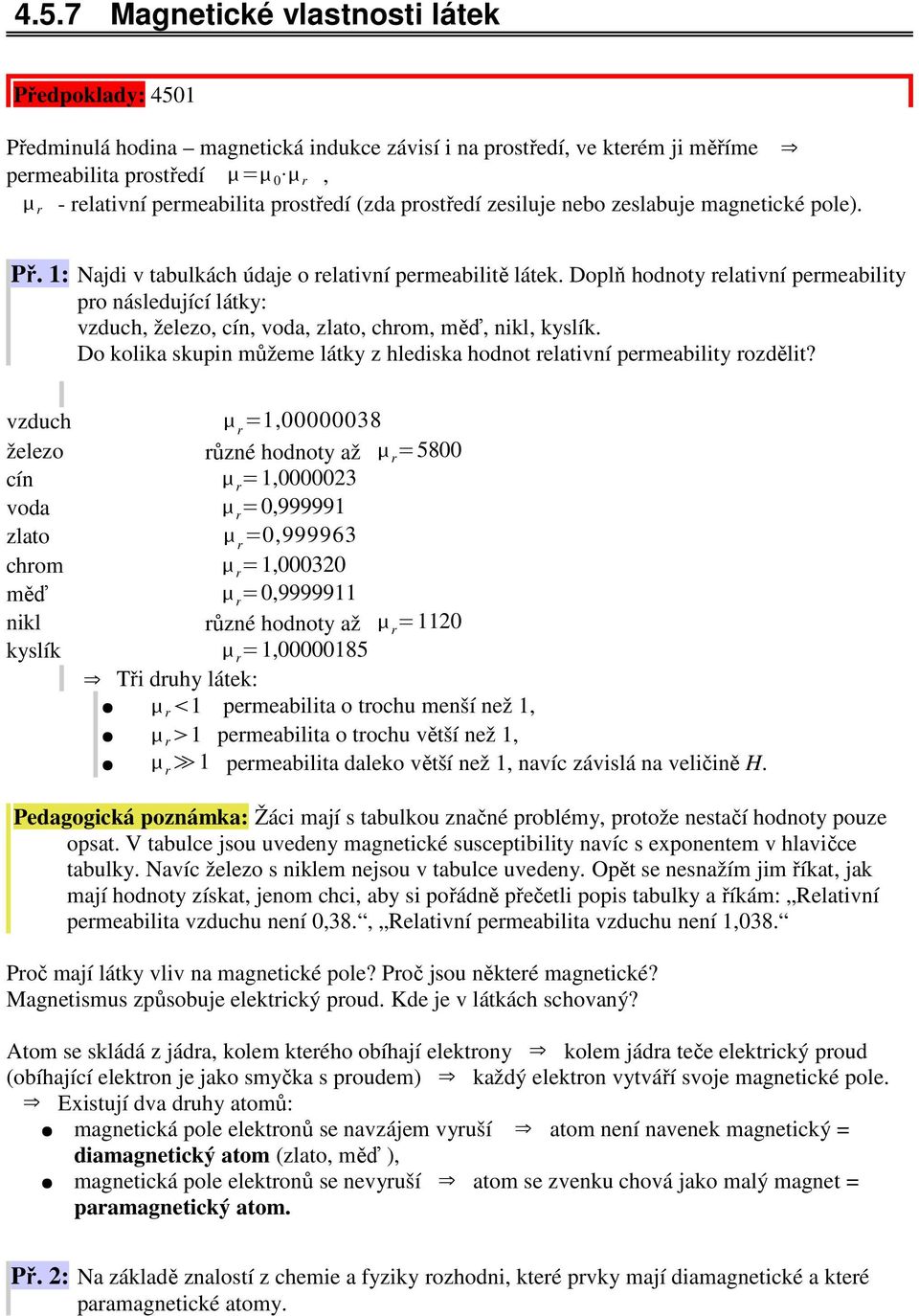 Doplň hodnoty relativní permeability pro následující látky: vzduch, železo, cín, voda, zlato, chrom, měď, nikl, kyslík. Do kolika skupin můžeme látky z hlediska hodnot relativní permeability rozdělit?