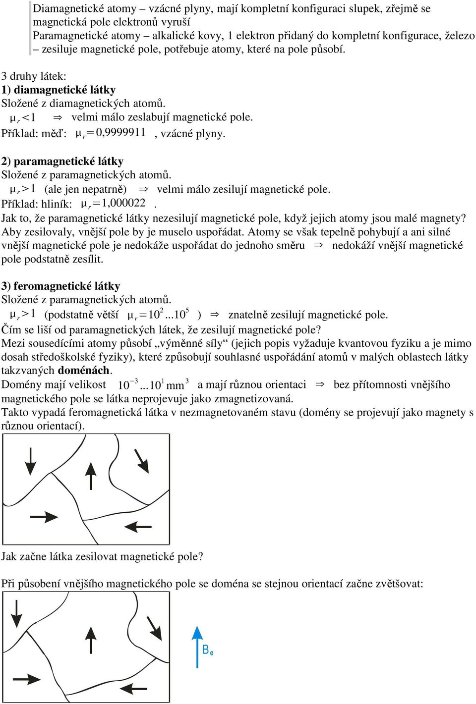 Příklad: měď: r =0,9999911, vzácné plyny. 2) paramagnetické látky Složené z paramagnetických atomů. r 1 (ale jen nepatrně) velmi málo zesilují magnetické pole. Příklad: hliník: r =1,000022.