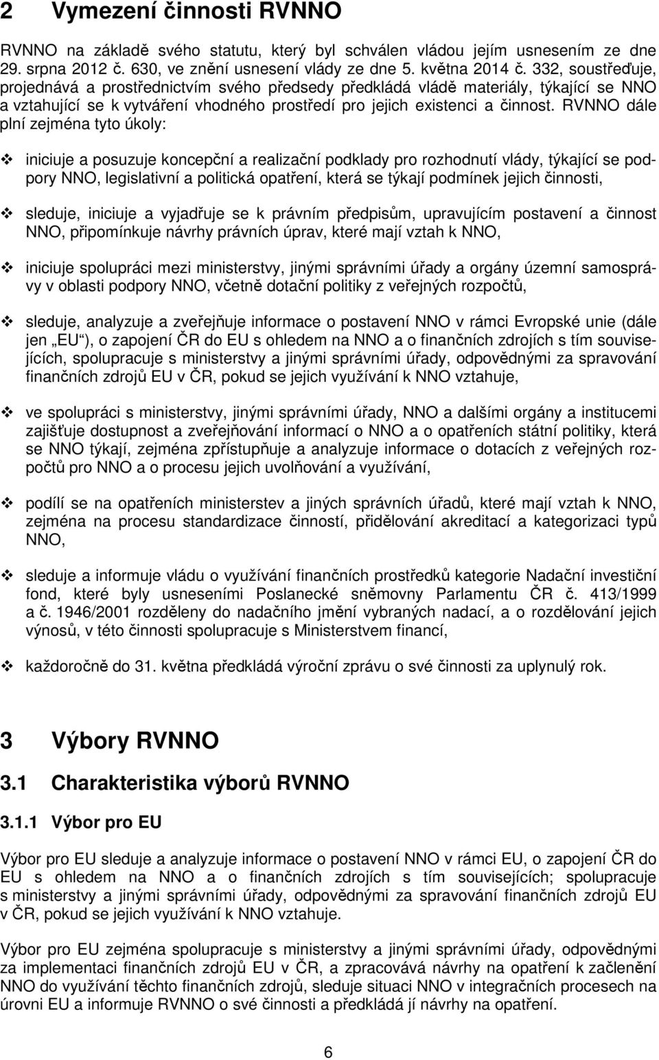 RVNNO dále plní zejména tyto úkoly: iniciuje a posuzuje koncepční a realizační podklady pro rozhodnutí vlády, týkající se podpory NNO, legislativní a politická opatření, která se týkají podmínek