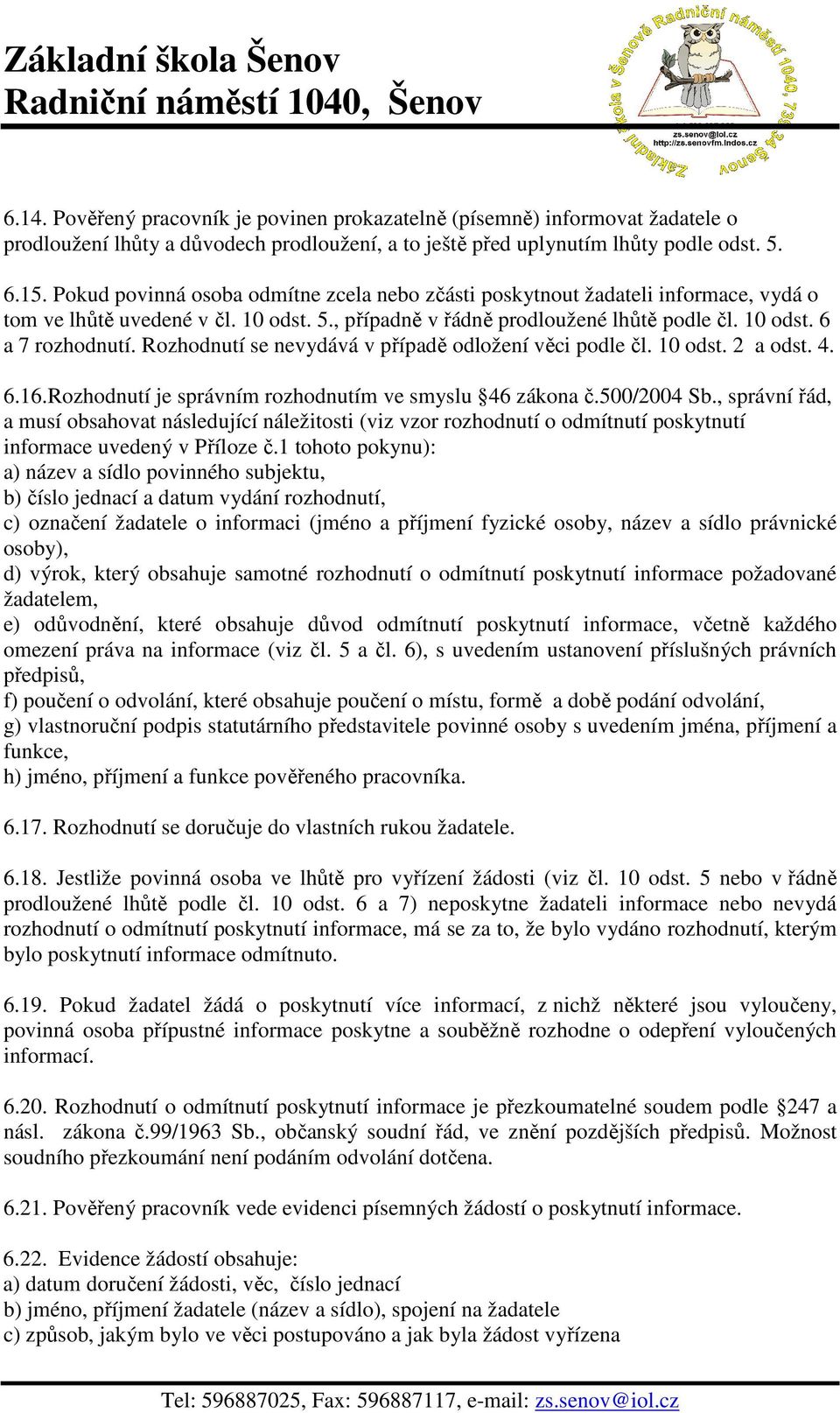 Rozhodnutí se nevydává v případě odložení věci podle čl. 10 odst. 2 a odst. 4. 6.16.Rozhodnutí je správním rozhodnutím ve smyslu 46 zákona č.500/2004 Sb.