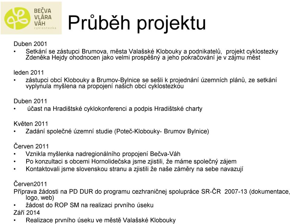 cyklokonferenci a podpis Hradištské charty Květen 2011 Zadání společné územní studie (Poteč-Klobouky- Brumov Bylnice) Červen 2011 Vznikla myšlenka nadregionálního propojení Bečva-Váh Po konzultaci s