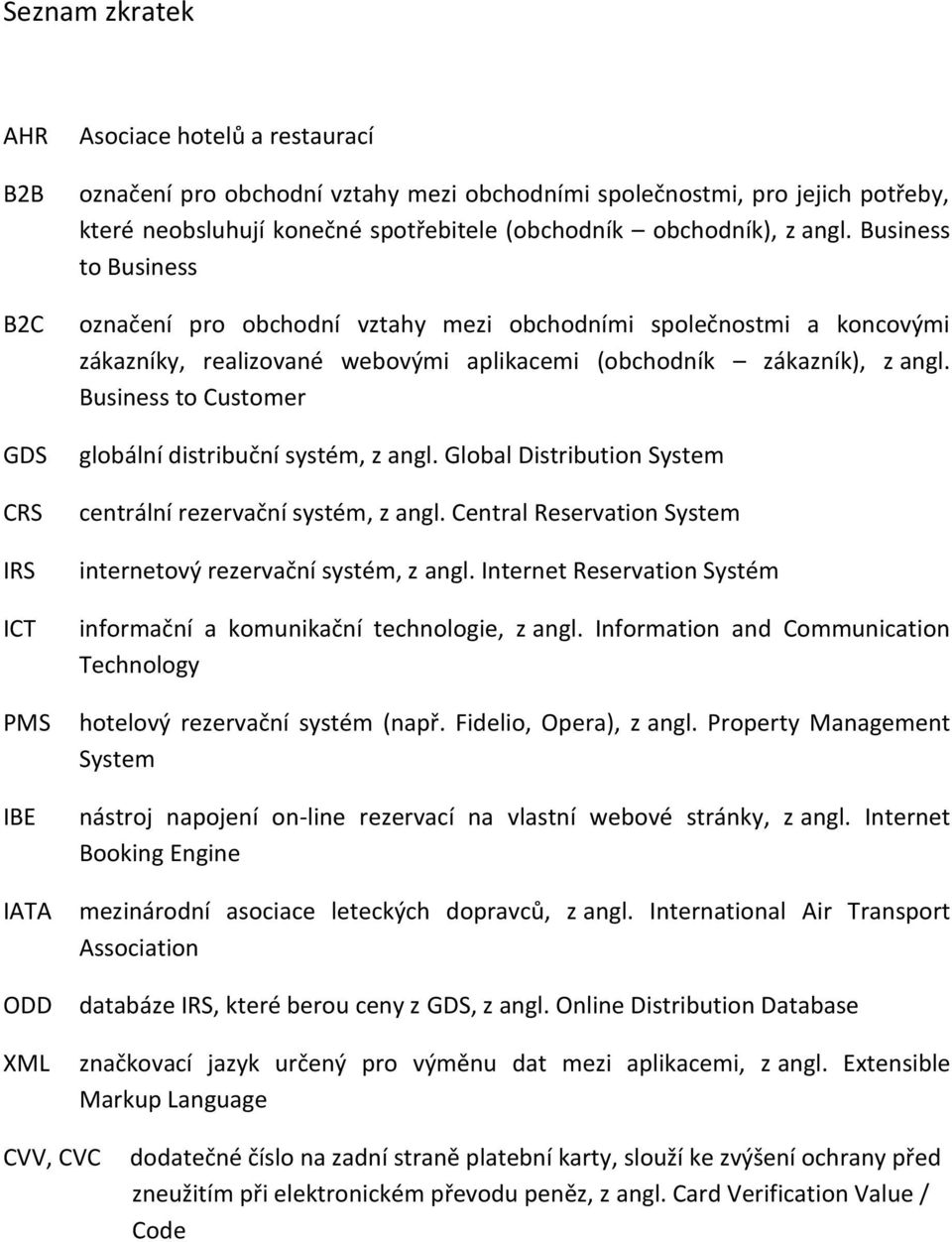 Business to Business označení pro obchodní vztahy mezi obchodními společnostmi a koncovými zákazníky, realizované webovými aplikacemi (obchodník zákazník), z angl.