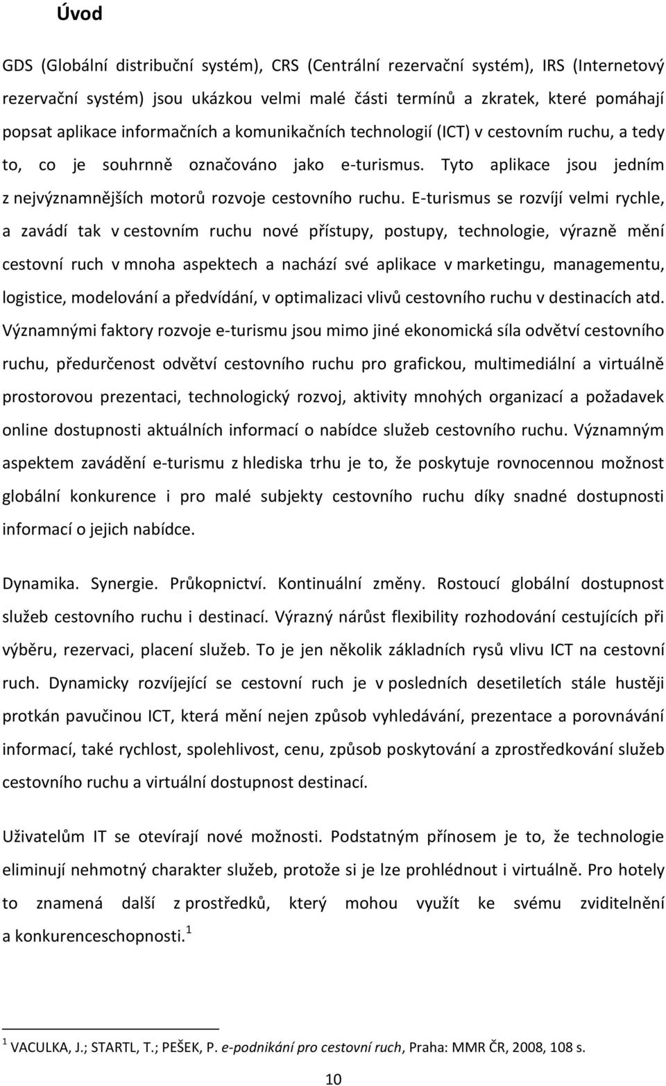 E-turismus se rozvíjí velmi rychle, a zavádí tak v cestovním ruchu nové přístupy, postupy, technologie, výrazně mění cestovní ruch v mnoha aspektech a nachází své aplikace v marketingu, managementu,