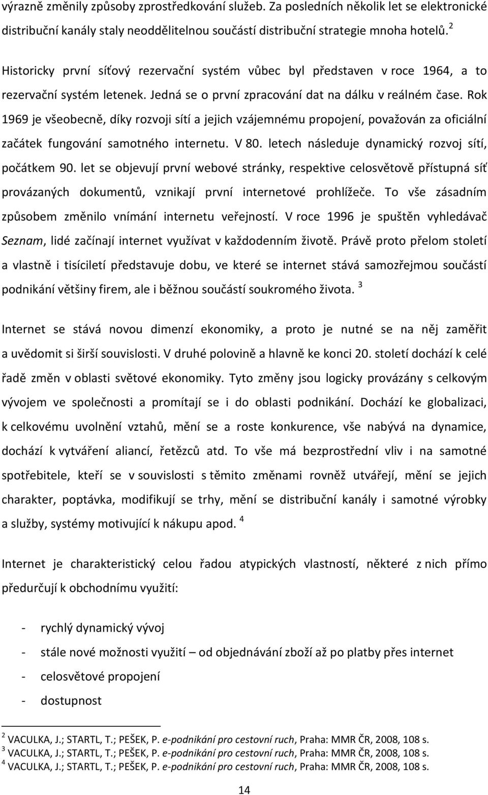 Rok 1969 je všeobecně, díky rozvoji sítí a jejich vzájemnému propojení, považován za oficiální začátek fungování samotného internetu. V 80. letech následuje dynamický rozvoj sítí, počátkem 90.