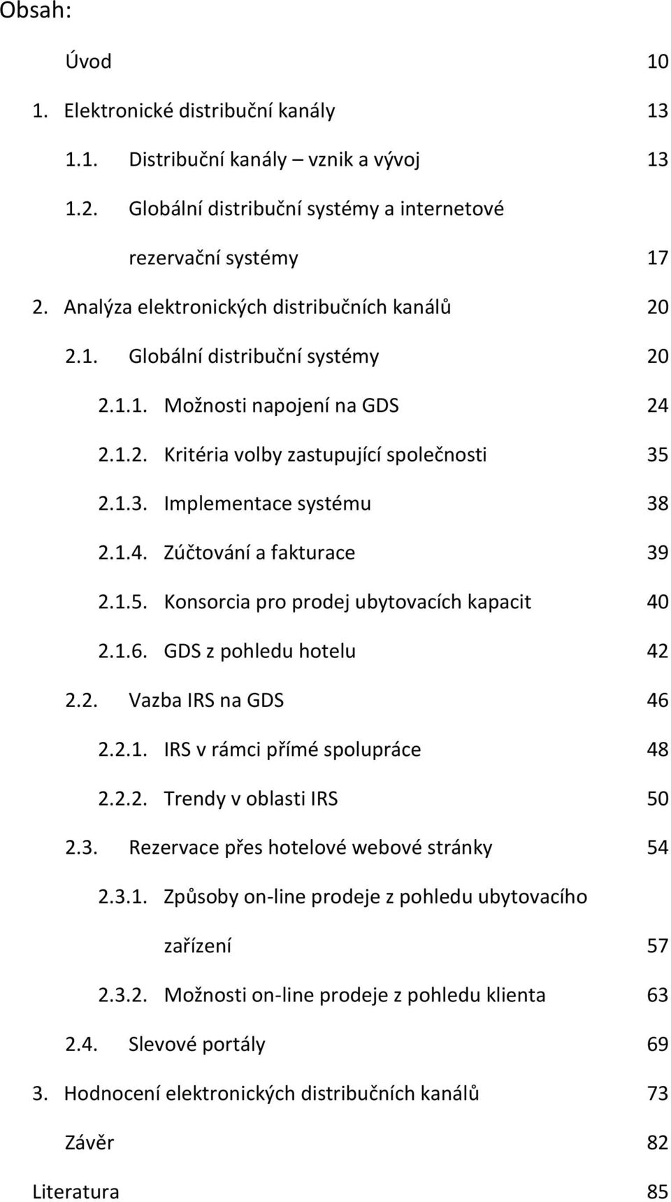 1.4. Zúčtování a fakturace 39 2.1.5. Konsorcia pro prodej ubytovacích kapacit 40 2.1.6. GDS z pohledu hotelu 42 2.2. Vazba IRS na GDS 46 2.2.1. IRS v rámci přímé spolupráce 48 2.2.2. Trendy v oblasti IRS 50 2.