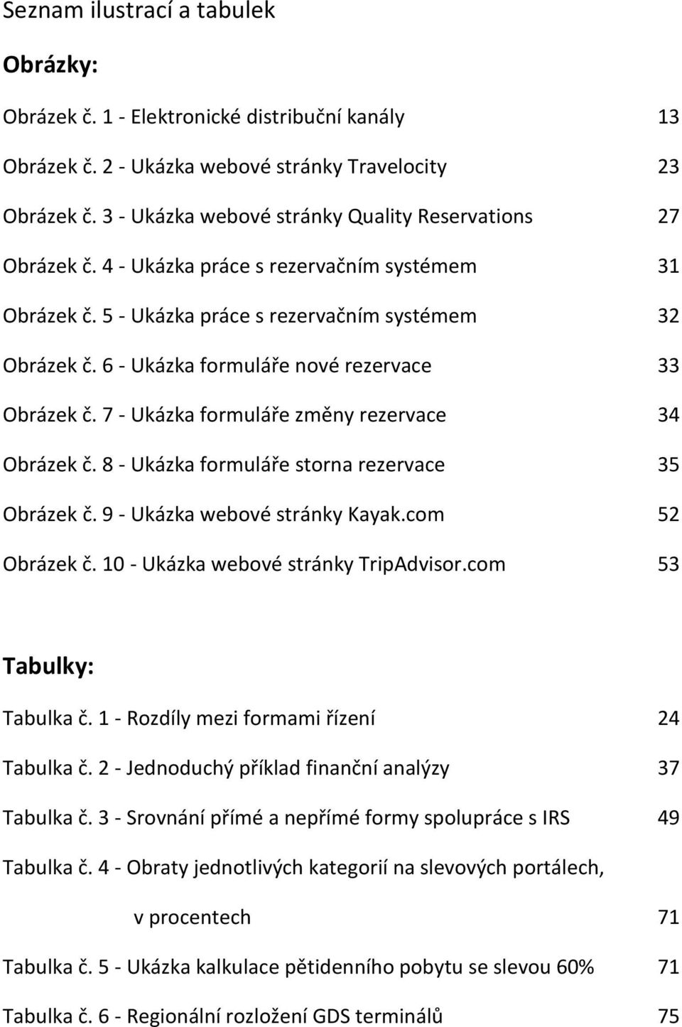 6 - Ukázka formuláře nové rezervace 33 Obrázek č. 7 - Ukázka formuláře změny rezervace 34 Obrázek č. 8 - Ukázka formuláře storna rezervace 35 Obrázek č. 9 - Ukázka webové stránky Kayak.