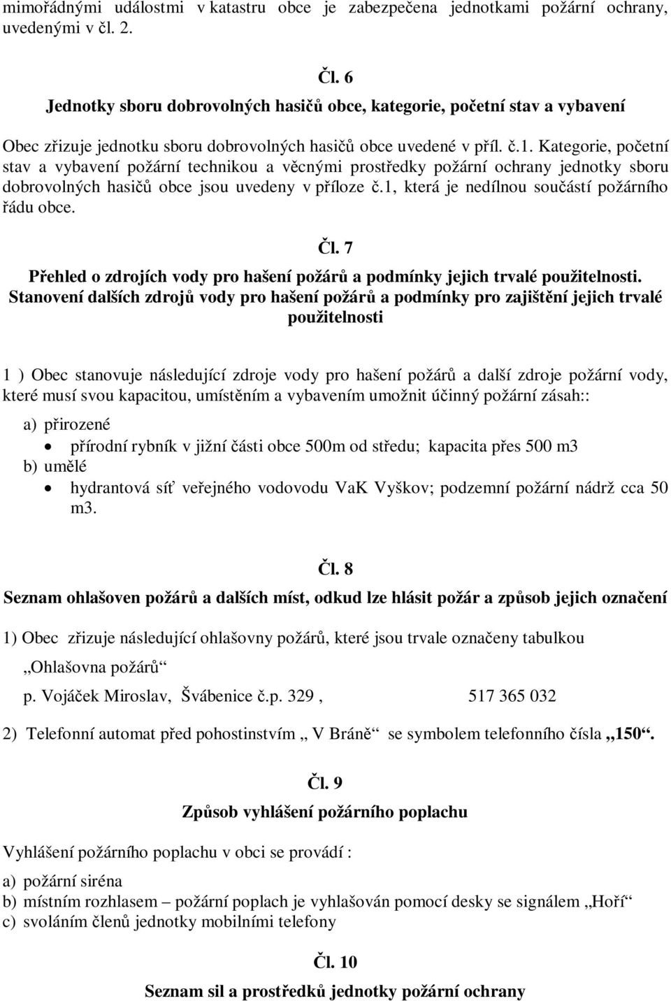 Kategorie, početní stav a vybavení požární technikou a věcnými prostředky požární ochrany jednotky sboru dobrovolných hasičů obce jsou uvedeny v příloze č.