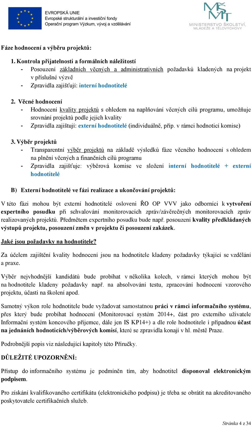 Věcné hodnocení - Hodnocení kvality projektů s ohledem na naplňování věcných cílů programu, umožňuje srovnání projektů podle jejich kvality - Zpravidla zajištují: externí hodnotitelé (individuálně,