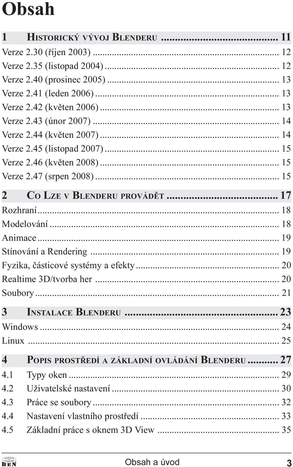 .. 17 Rozhraní... 18 Modelování... 18 Animace... 19 Stínování a Rendering... 19 Fyzika, èásticové systémy a efekty... 20 Realtime 3D/tvorba her... 20 Soubory... 21 3 INSTALACE BLENDERU... 23 Windows.