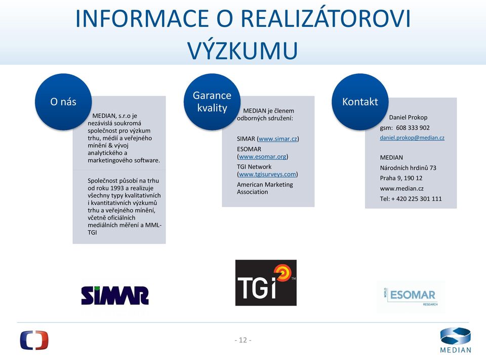Společnost působí na trhu od roku 1993 a realizuje všechny typy kvalitativních i kvantitativních výzkumů trhu a veřejného mínění, včetně oficiálních mediálních