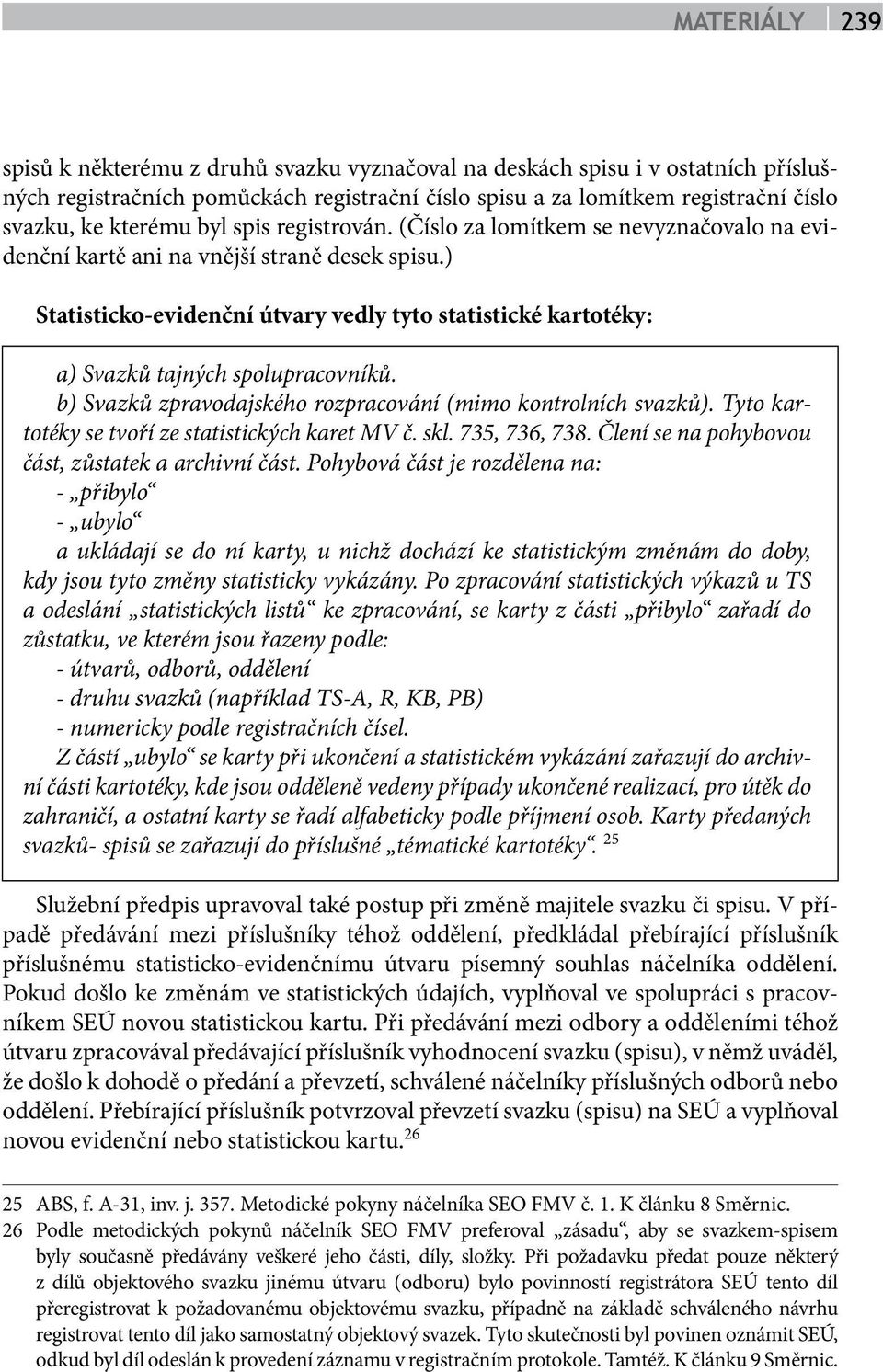 b) Svazků zpravodajského rozpracování (mimo kontrolních svazků). Tyto kartotéky se tvoří ze statistických karet MV č. skl. 735, 736, 738. Člení se na pohybovou část, zůstatek a archivní část.