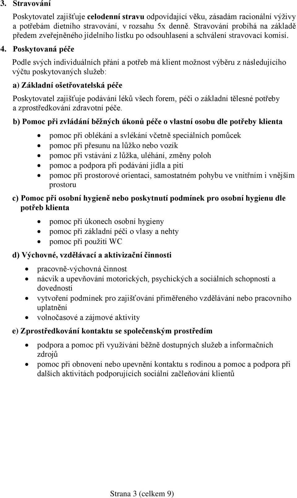 Poskytovaná péče Podle svých individuálních přání a potřeb má klient možnost výběru z následujícího výčtu poskytovaných služeb: a) Základní ošetřovatelská péče Poskytovatel zajišťuje podávání léků