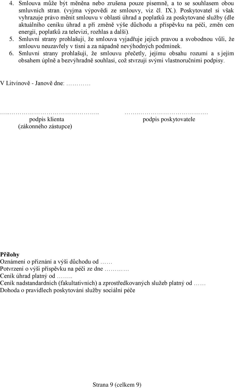 poplatků za televizi, rozhlas a další). 5. Smluvní strany prohlašují, že smlouva vyjadřuje jejich pravou a svobodnou vůli, že smlouvu neuzavřely v tísni a za nápadně nevýhodných podmínek. 6.