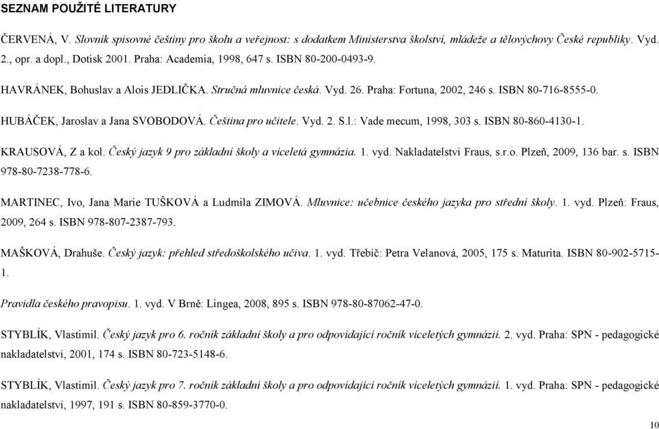 HUBÁČEK, Jaroslav a Jana SVOBODOVÁ. Čeština pro učitele. Vyd. 2. S.l.: Vade mecum, 1998, 303 s. ISBN 80-860-4130-1. KRAUSOVÁ, Z a kol. Český jazyk 9 pro základní školy a víceletá gymnázia. 1. vyd.