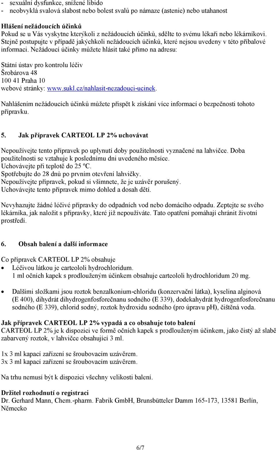 Nežádoucí účinky můžete hlásit také přímo na adresu: Státní ústav pro kontrolu léčiv Šrobárova 48 100 41 Praha 10 webové stránky: www.sukl.cz/nahlasit-nezadouci-ucinek.