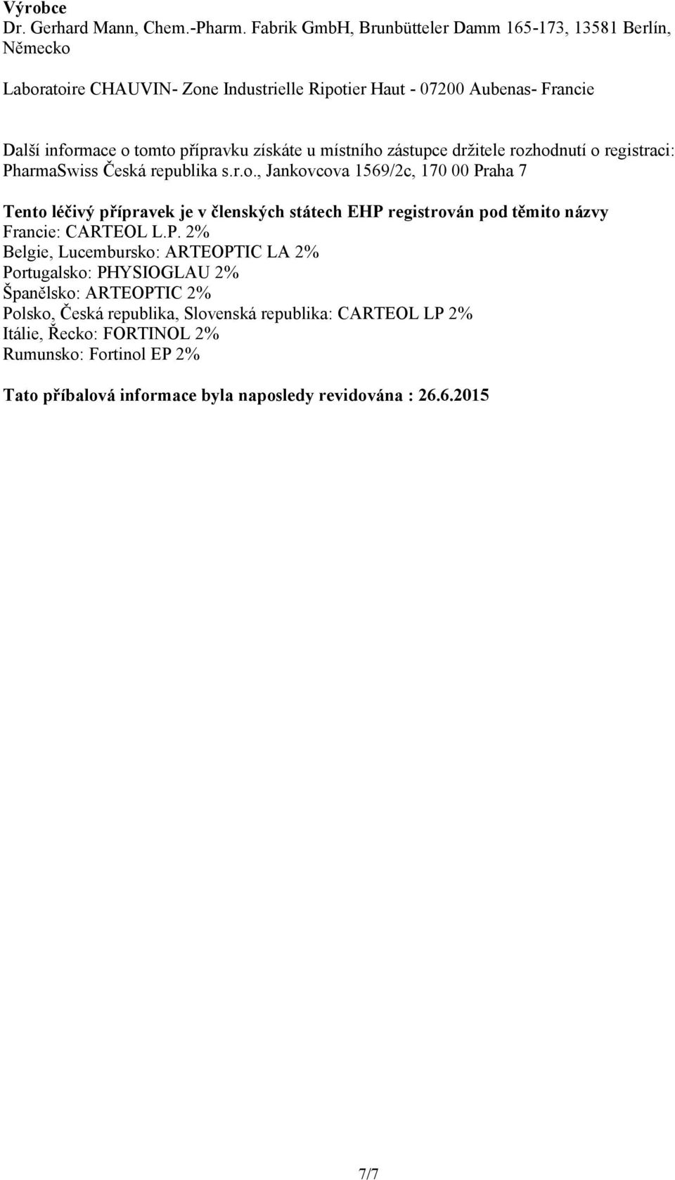 získáte u místního zástupce držitele rozhodnutí o registraci: PharmaSwiss Česká republika s.r.o., Jankovcova 1569/2c, 170 00 Praha 7 Tento léčivý přípravek je v členských státech EHP registrován pod těmito názvy Francie: CARTEOL L.