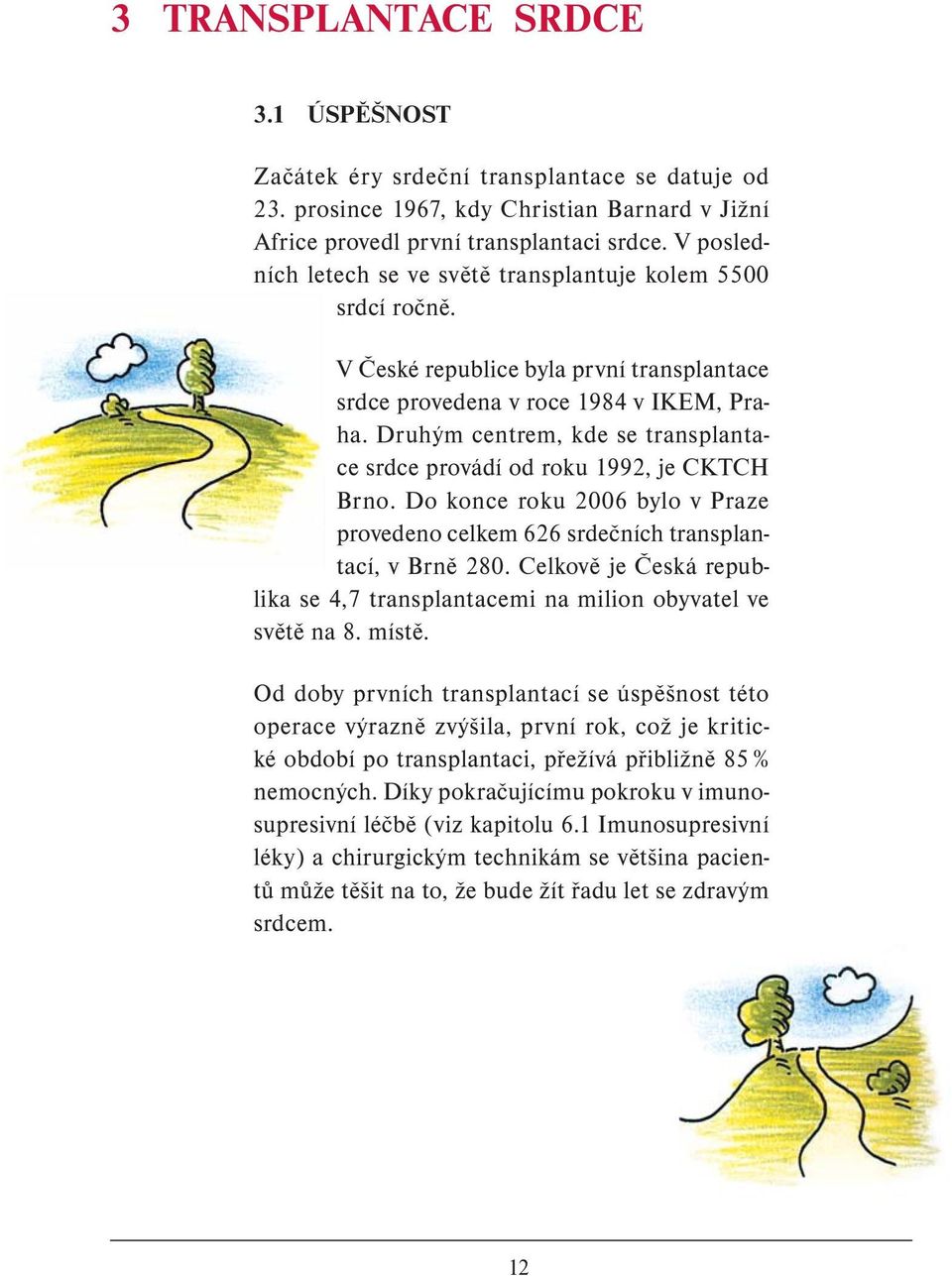 Druhým centrem, kde se transplantace srdce provádí od roku 1992, je CKTCH Brno. Do konce roku 2006 bylo v Praze provedeno celkem 626 srdečních transplantací, v Brně 280.