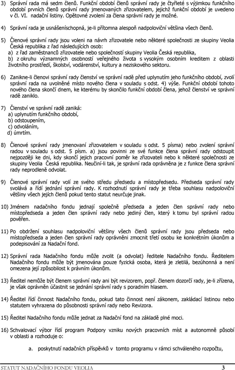 5) Členové správní rady jsou voleni na návrh zřizovatele nebo některé společnosti ze skupiny Veolia Česká republika z řad následujících osob: a) z řad zaměstnanců zřizovatele nebo společností skupiny