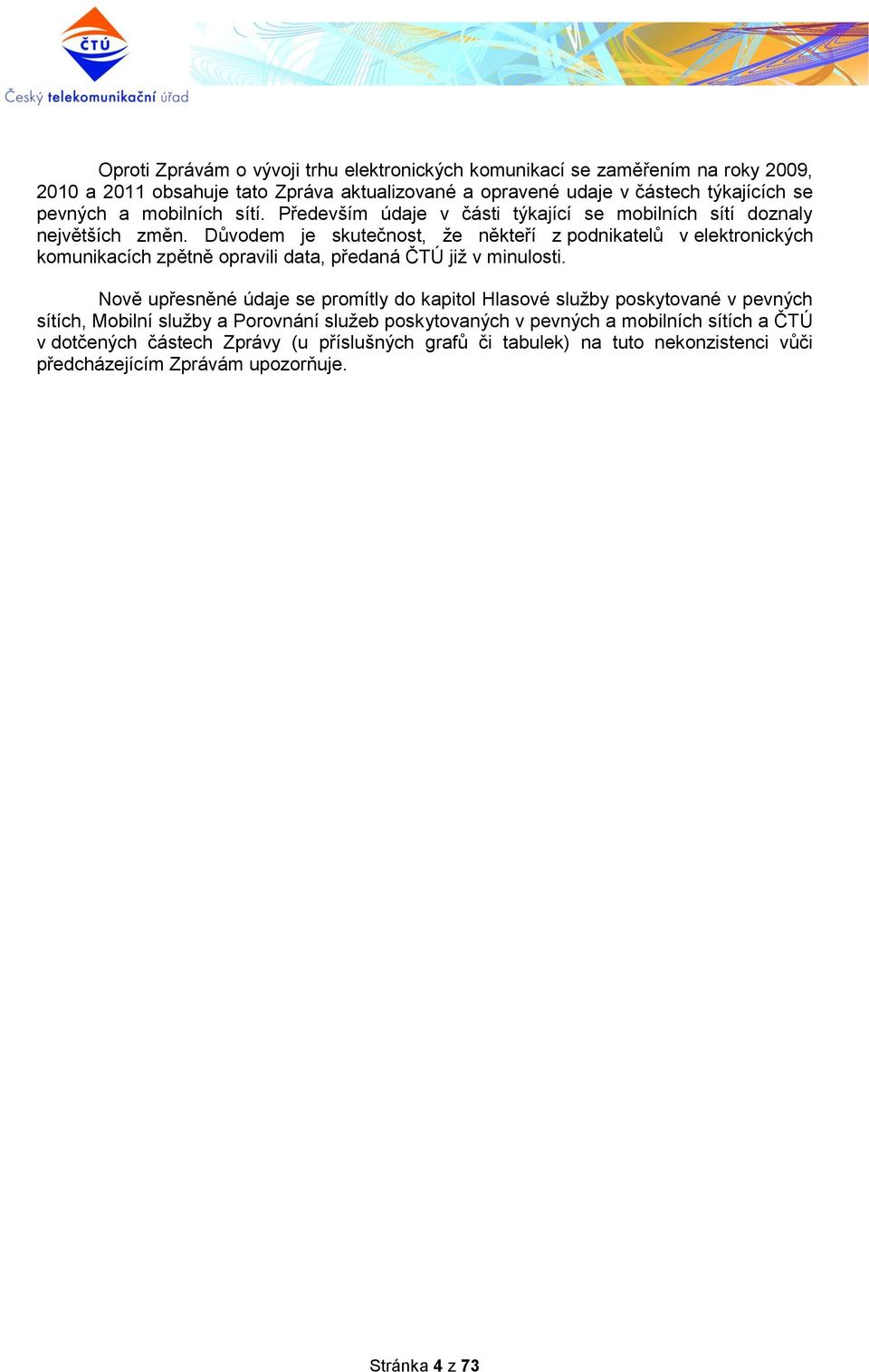 Důvodem je skutečnost, že někteří z podnikatelů v elektronických komunikacích zpětně opravili data, předaná ČTÚ již v minulosti.