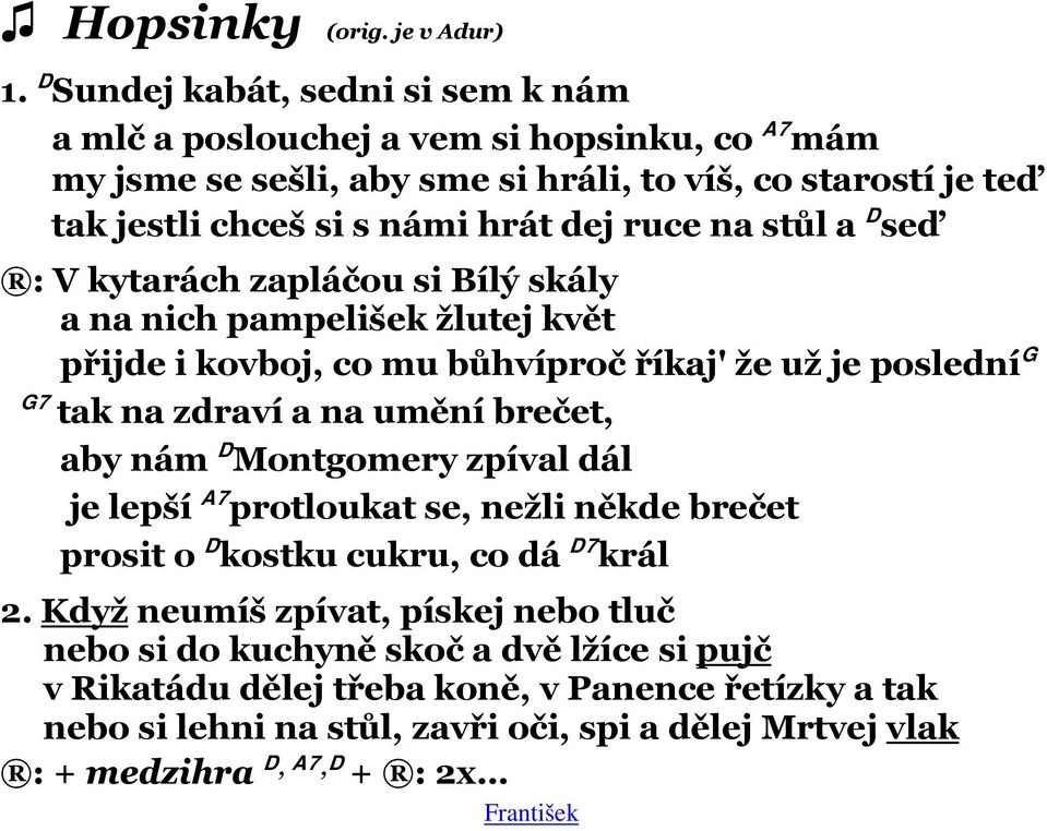 ruce na stůl a D seď : V kytarách zapláčou si Bílý skály a na nich pampelišek žlutej květ přijde i kovboj, co mu bůhvíproč říkaj' že už je poslední G G7 tak na zdraví a na umění