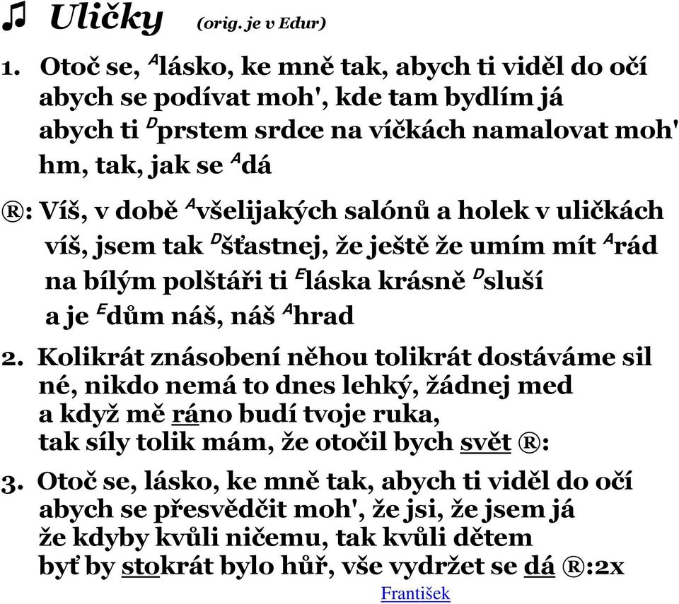 všelijakých salónů a holek v uličkách víš, jsem tak D šťastnej, že ještě že umím mít A rád na bílým polštáři ti E láska krásně D sluší a je E dům náš, náš A hrad 2.