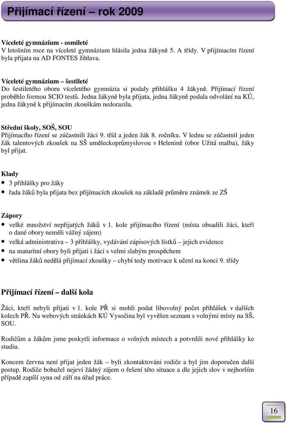 Jedna žákyn byla pijata, jedna žákyn podala odvolání na KÚ, jedna žákyn k pijímacím zkouškám nedorazila. Stední školy, SOŠ, SOU Pijímacího ízení se zúastnili žáci 9. tíd a jeden žák 8. roníku.