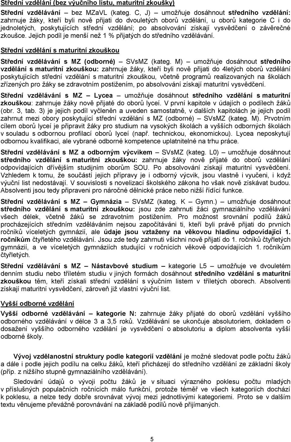 získají vysvědčení o závěrečné zkoušce. Jejich podíl je menší než 1 % přijatých do středního vzdělávání. Střední vzdělání s maturitní zkouškou Střední vzdělávání s MZ (odborné) SVsMZ (kateg.