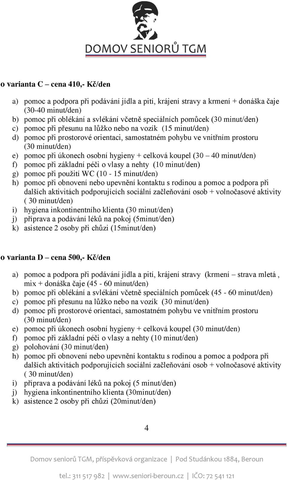 celková koupel (30 40 minut/den) f) pomoc při základní péči o vlasy a nehty (10 minut/den) g) pomoc při použití WC (10-15 minut/den) h) pomoc při obnovení nebo upevnění kontaktu s rodinou a pomoc a