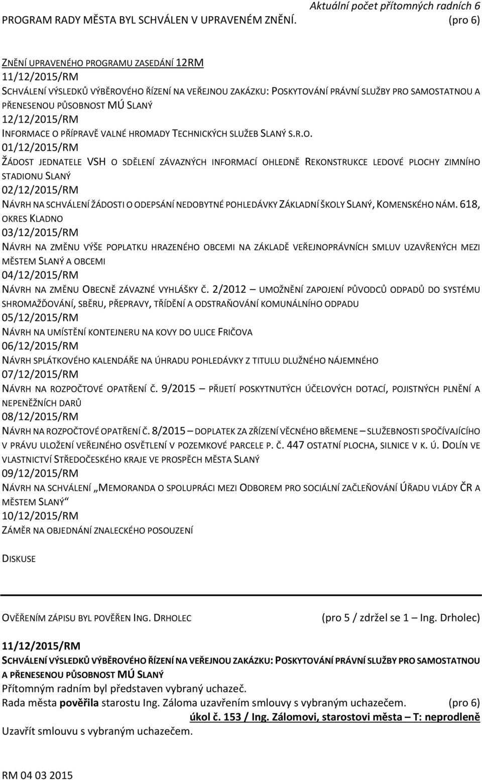INFORMACE O PŘÍPRAVĚ VALNÉ HROMADY TECHNICKÝCH SLUŽEB SLANÝ S.R.O. 01/12/2015/RM ŽÁDOST JEDNATELE VSH O SDĚLENÍ ZÁVAZNÝCH INFORMACÍ OHLEDNĚ REKONSTRUKCE LEDOVÉ PLOCHY ZIMNÍHO STADIONU SLANÝ