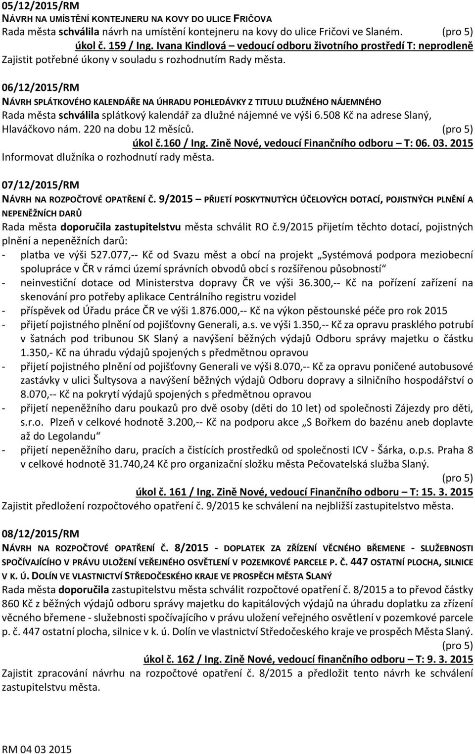 06/12/2015/RM NÁVRH SPLÁTKOVÉHO KALENDÁŘE NA ÚHRADU POHLEDÁVKY Z TITULU DLUŽNÉHO NÁJEMNÉHO Rada města schválila splátkový kalendář za dlužné nájemné ve výši 6.508 Kč na adrese Slaný, Hlaváčkovo nám.