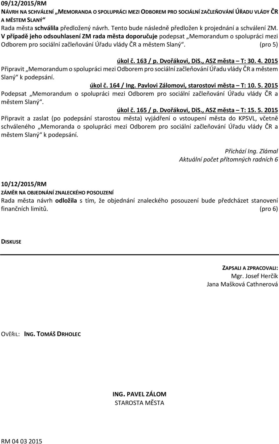 V případě jeho odsouhlasení ZM rada města doporučuje podepsat Memorandum o spolupráci mezi Odborem pro sociální začleňování Úřadu vlády ČR a městem Slaný. (pro 5) úkol č. 163 / p. Dvořákovi, DiS.