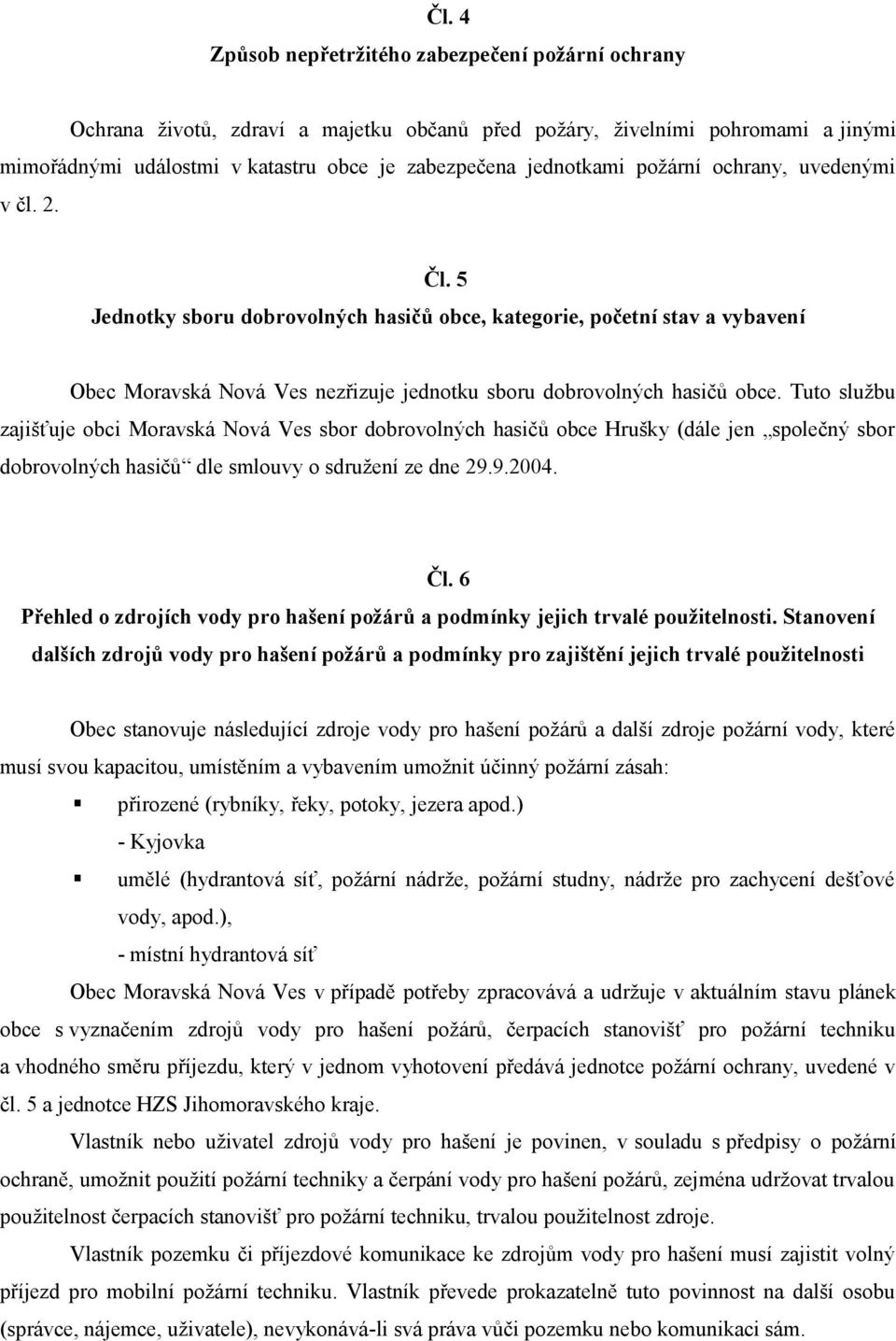 5 Jednotky sboru dobrovolných hasičů obce, kategorie, početní stav a vybavení Obec Moravská Nová Ves nezřizuje jednotku sboru dobrovolných hasičů obce.
