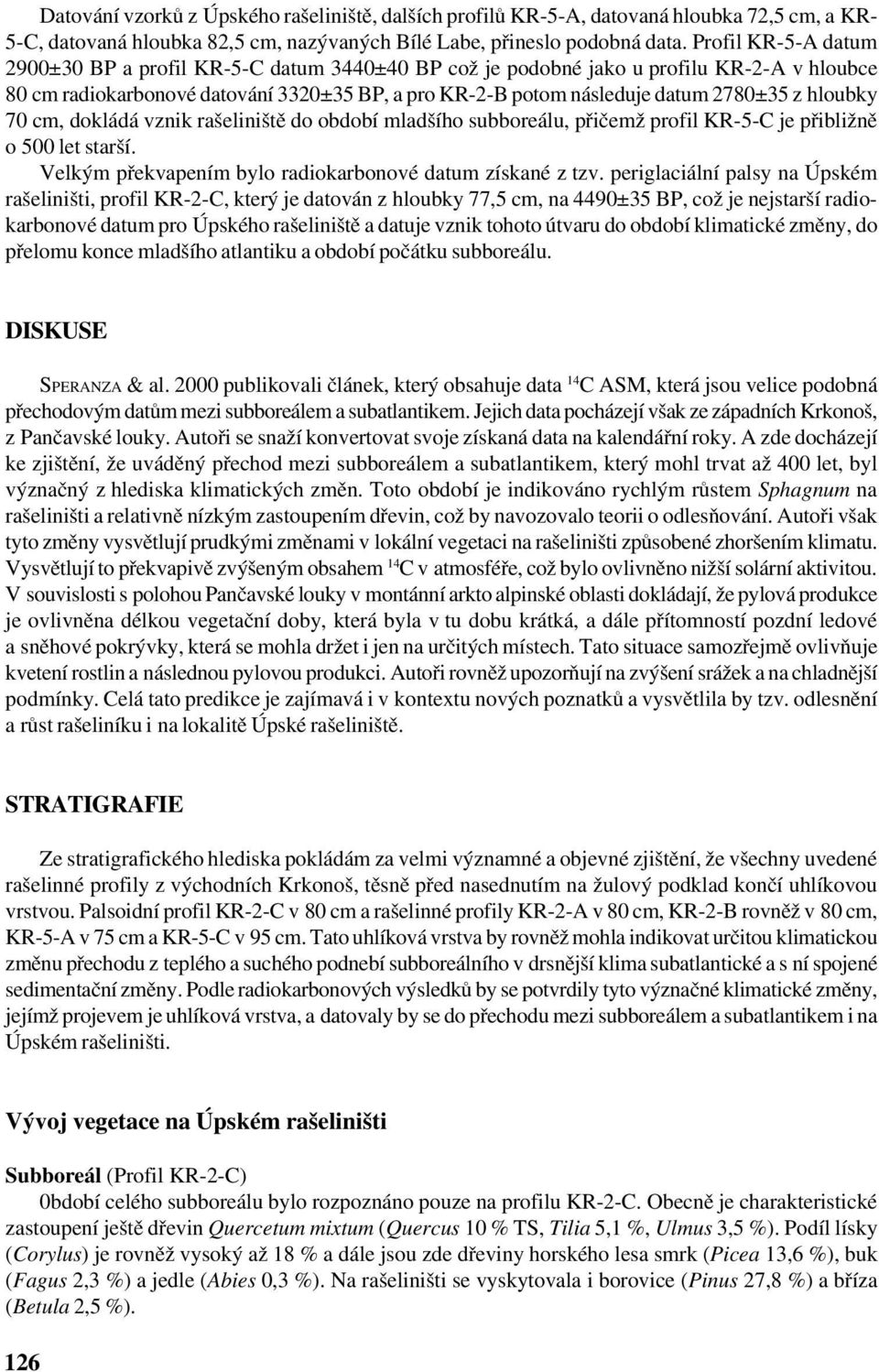 hloubky 70 cm, dokládá vznik rašeliniště do období mladšího subboreálu, přičemž profil KR 5 C je přibližně o 500 let starší. Velkým překvapením bylo radiokarbonové datum získané z tzv.