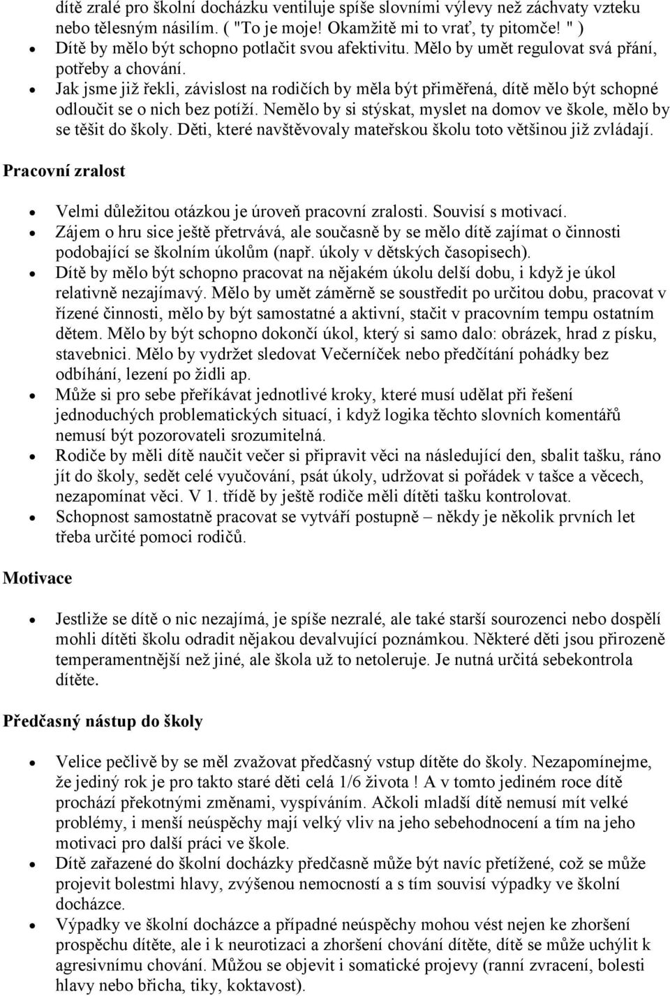 Jak jsme již řekli, závislost na rodičích by měla být přiměřená, dítě mělo být schopné odloučit se o nich bez potíží. Nemělo by si stýskat, myslet na domov ve škole, mělo by se těšit do školy.