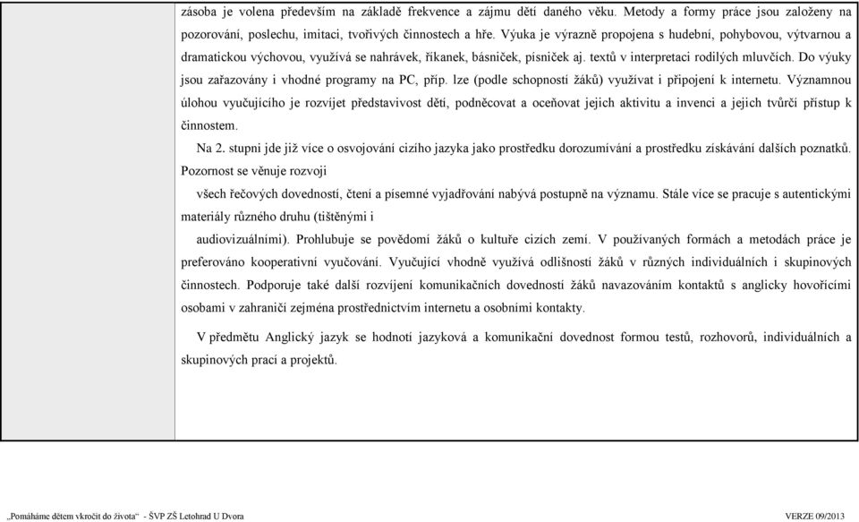 Do výuky jsou zařazovány i vhodné programy na PC, příp. lze (podle schopností žáků) využívat i připojení k internetu.