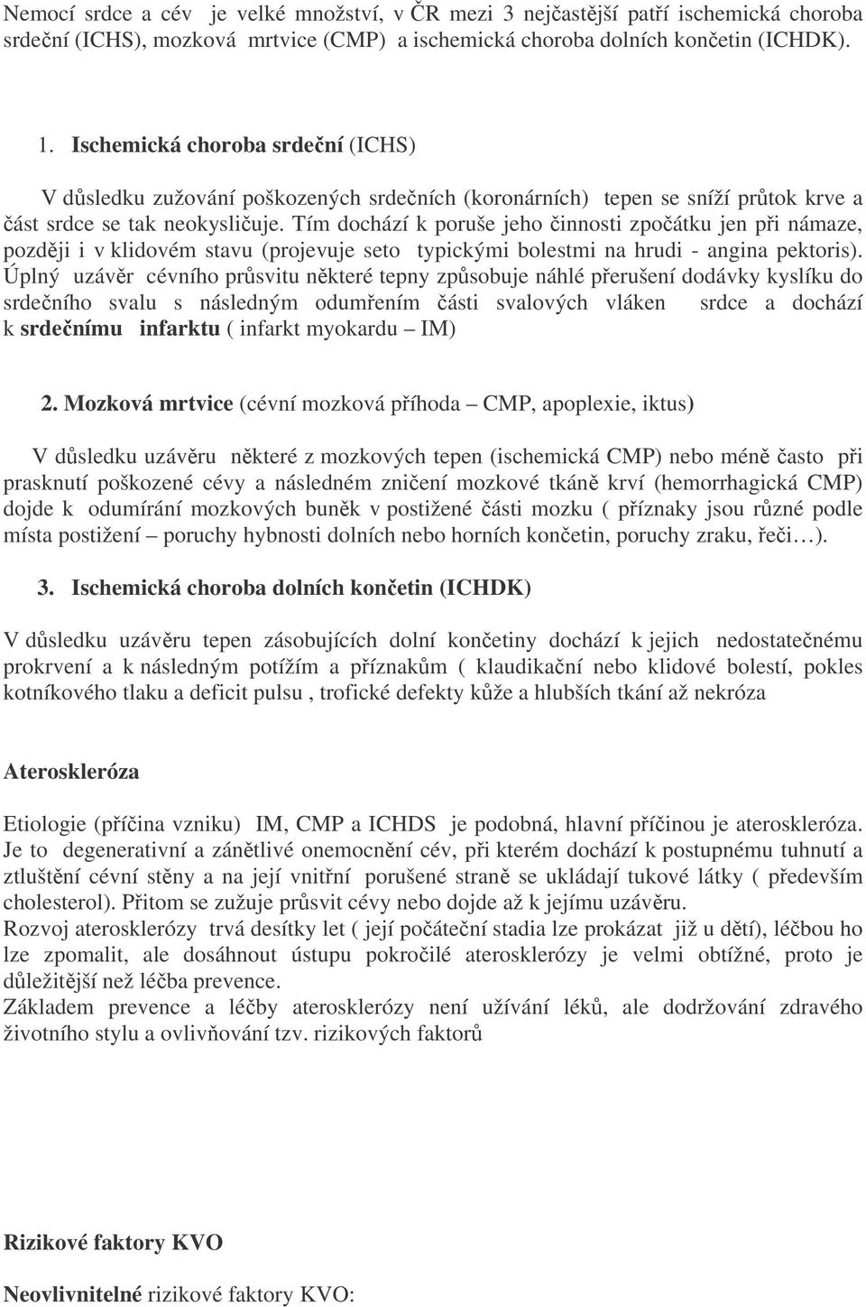 Tím dochází k poruše jeho činnosti zpočátku jen při námaze, později i v klidovém stavu (projevuje seto typickými bolestmi na hrudi - angina pektoris).