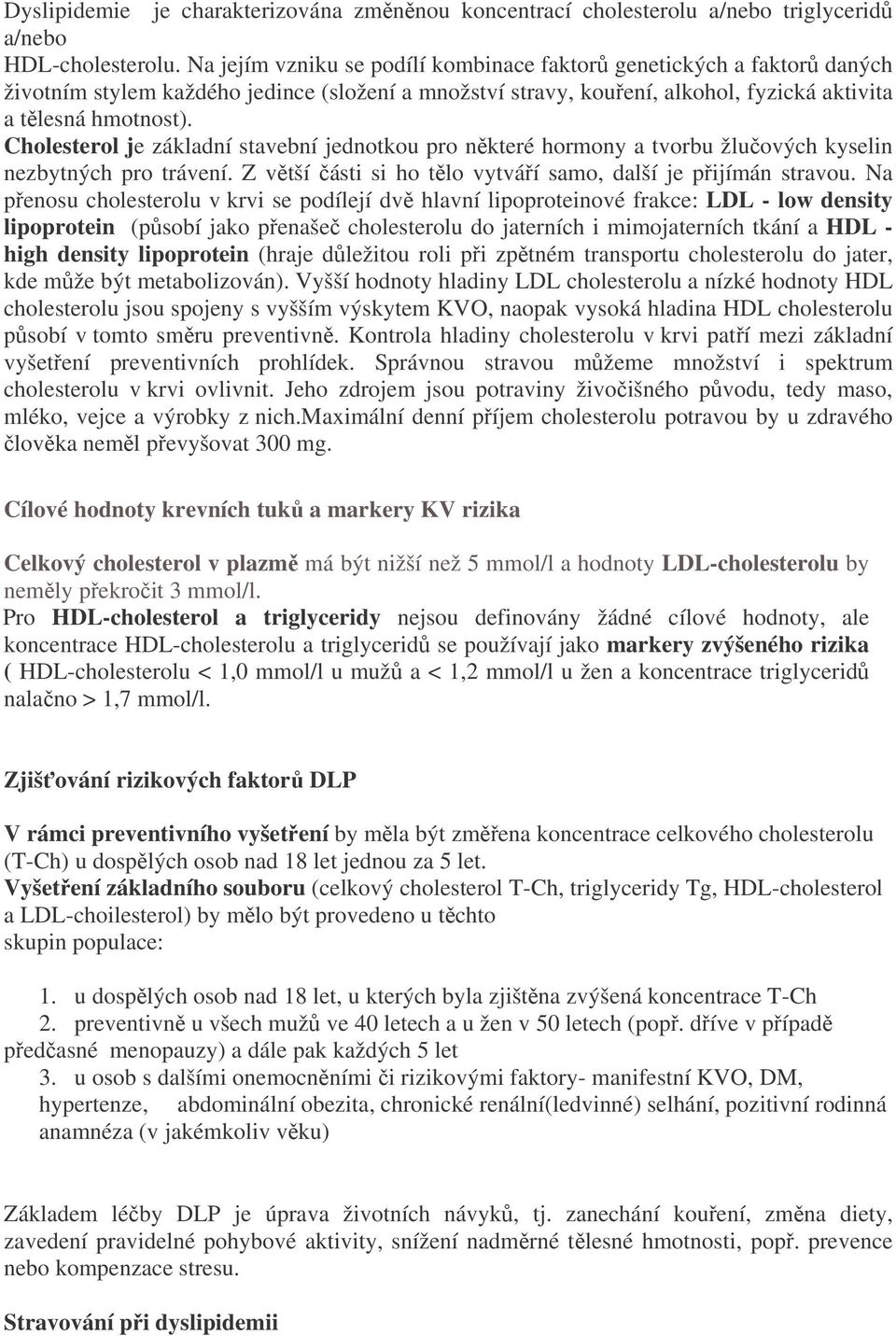 Cholesterol je základní stavební jednotkou pro některé hormony a tvorbu žlučových kyselin nezbytných pro trávení. Z větší části si ho tělo vytváří samo, další je přijímán stravou.