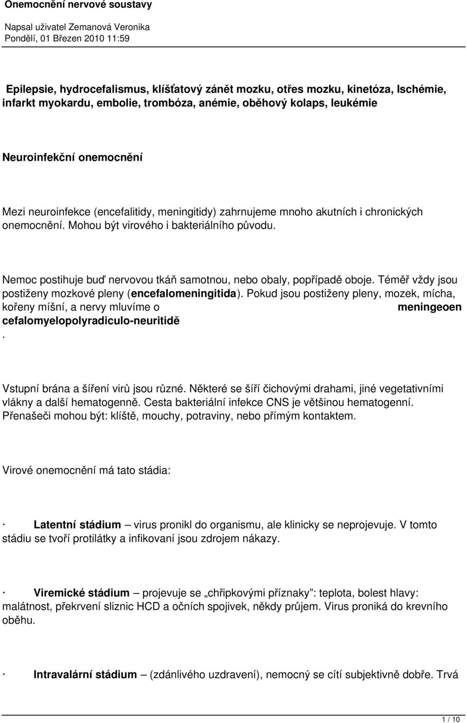 Téměř vždy jsou postiženy mozkové pleny (encefalomeningitida). Pokud jsou postiženy pleny, mozek, mícha, kořeny míšní, a nervy mluvíme o meningeoen cefalomyelopolyradiculo-neuritidě.