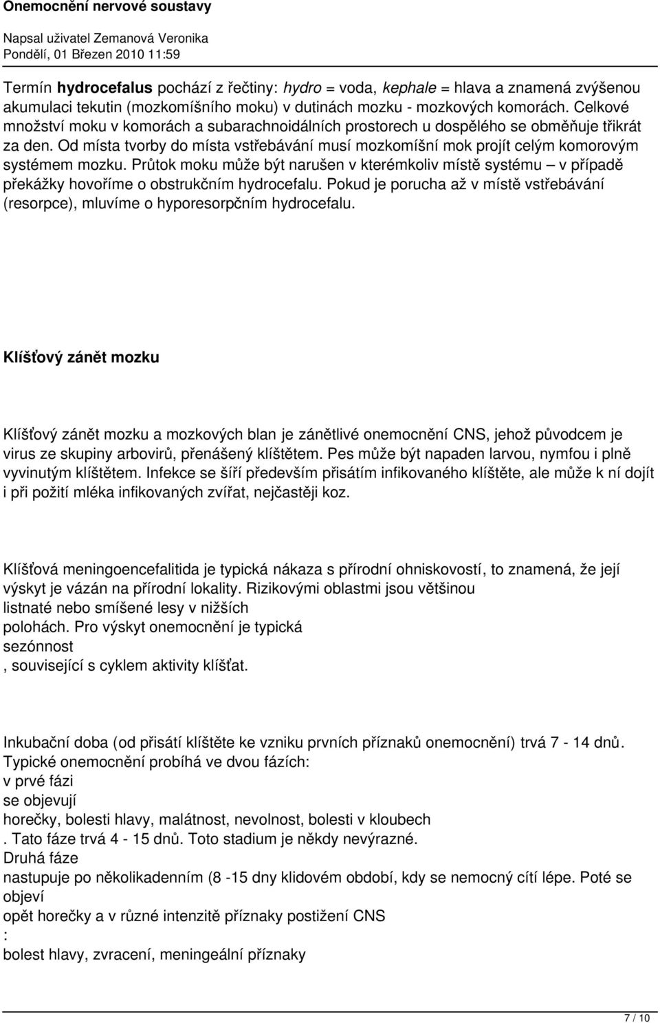 Průtok moku může být narušen v kterémkoliv místě systému v případě překážky hovoříme o obstrukčním hydrocefalu.