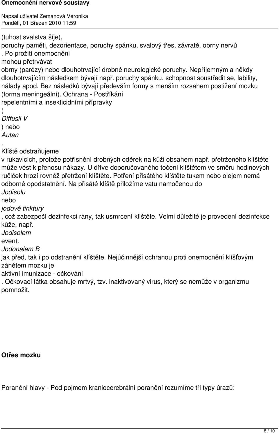 poruchy spánku, schopnost soustředit se, lability, nálady apod. Bez následků bývají především formy s menším rozsahem postižení mozku (forma meningeální).