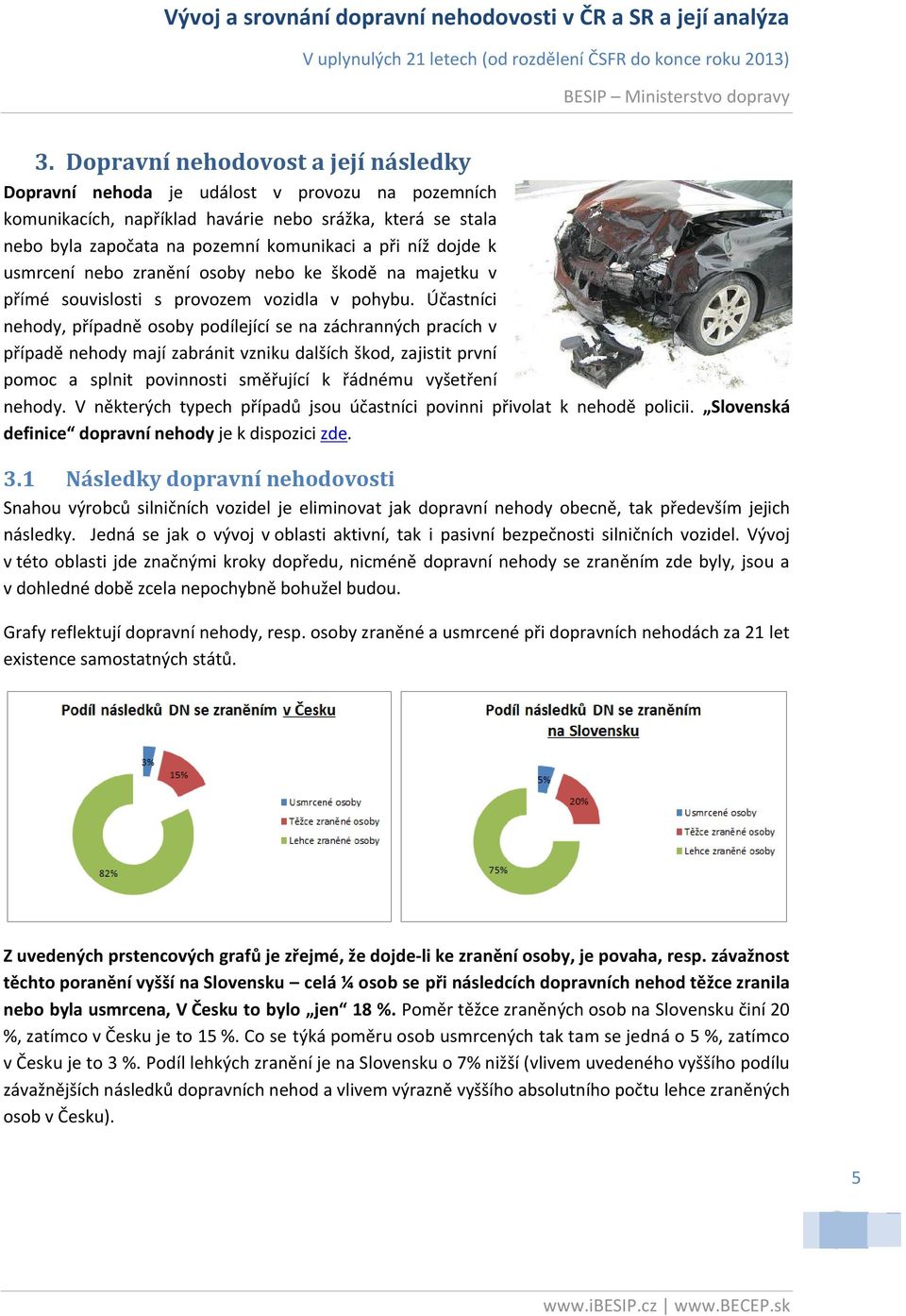 Účastníci nehody, případně osoby podílející se na záchranných pracích v případě nehody mají zabránit vzniku dalších škod, zajistit první pomoc a splnit povinnosti směřující k řádnému vyšetření nehody.