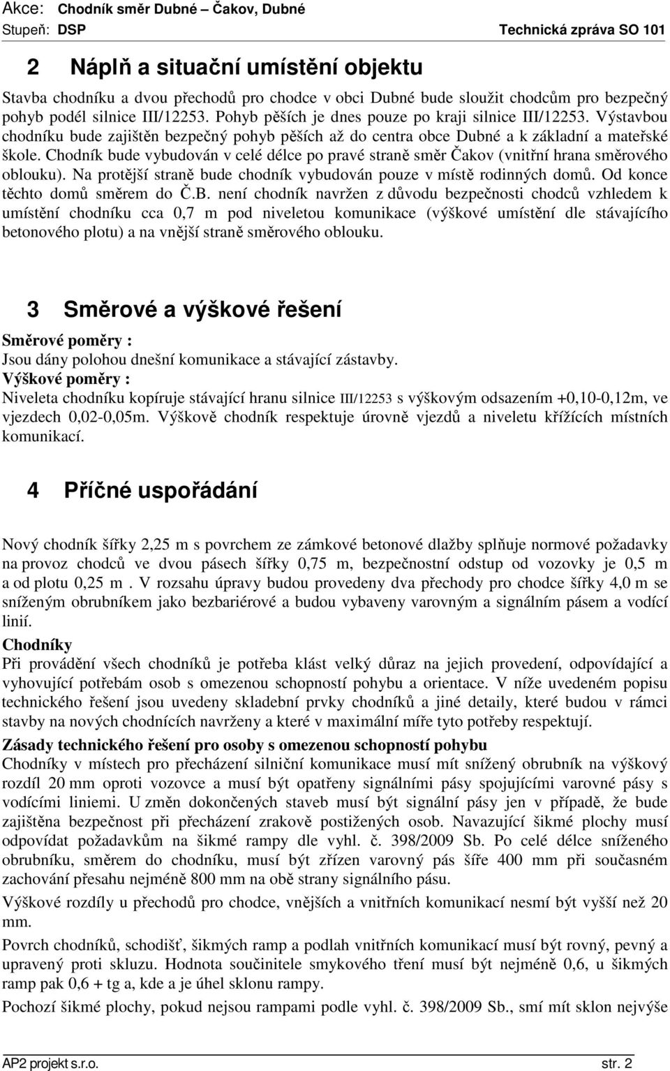 Chodník bude vybudován v celé délce po pravé straně směr Čakov (vnitřní hrana směrového oblouku). Na protější straně bude chodník vybudován pouze v místě rodinných domů.