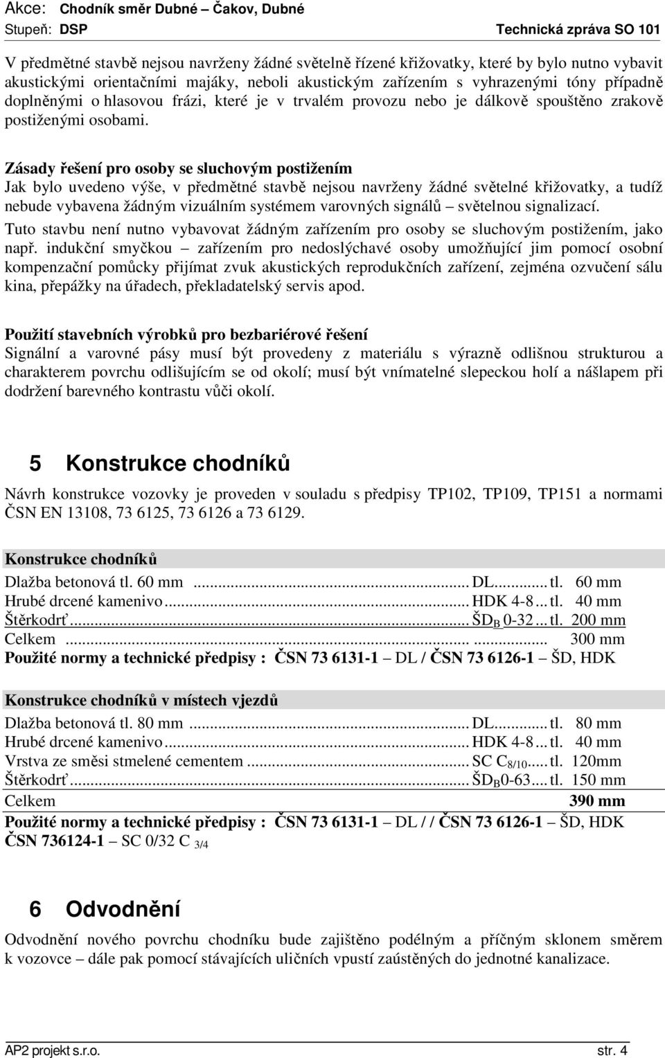 Zásady řešení pro osoby se sluchovým postižením Jak bylo uvedeno výše, v předmětné stavbě nejsou navrženy žádné světelné křižovatky, a tudíž nebude vybavena žádným vizuálním systémem varovných