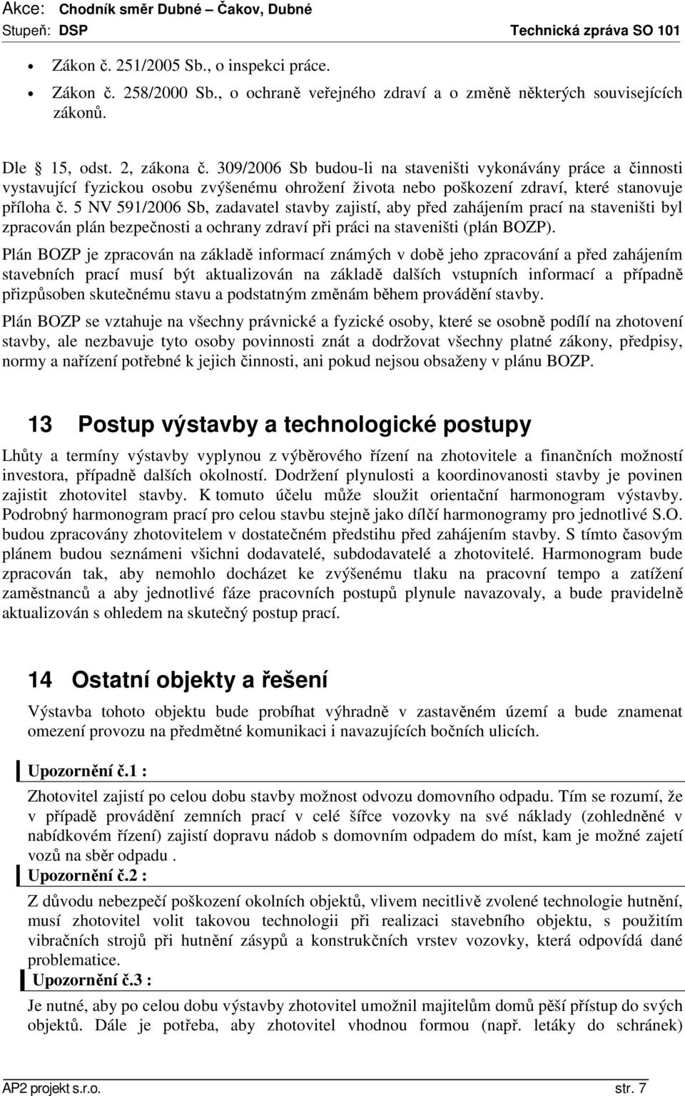 5 NV 591/2006 Sb, zadavatel stavby zajistí, aby před zahájením prací na staveništi byl zpracován plán bezpečnosti a ochrany zdraví při práci na staveništi (plán BOZP).