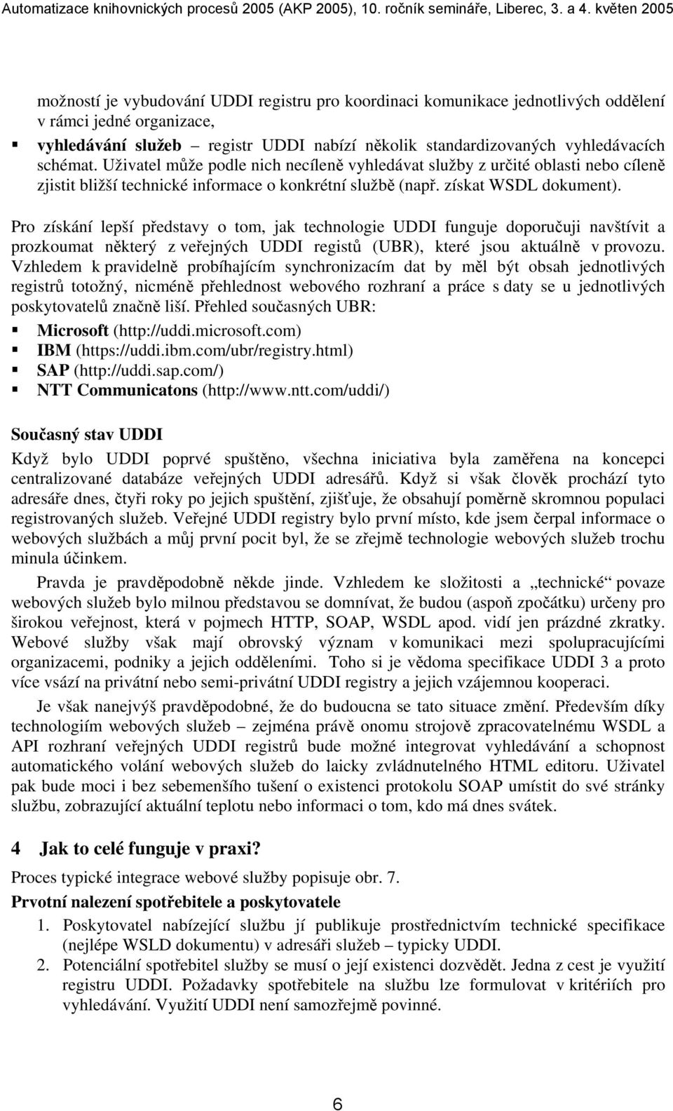 Pro získání lepší představy o tom, jak technologie UDDI funguje doporučuji navštívit a prozkoumat některý z veřejných UDDI registů (UBR), které jsou aktuálně v provozu.